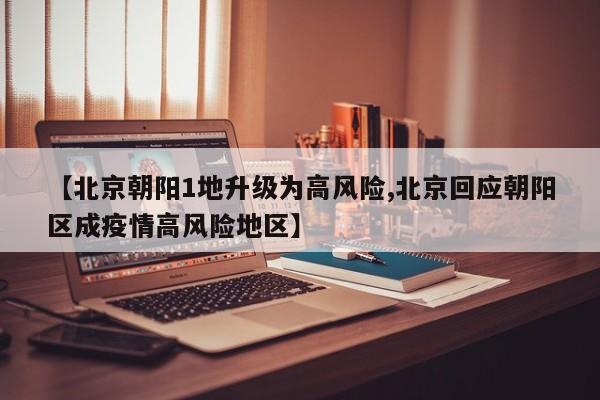 【北京朝阳1地升级为高风险,北京回应朝阳区成疫情高风险地区】