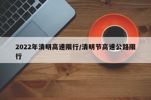 2022年清明高速限行/清明节高速公路限行