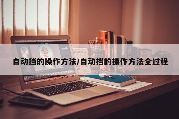 自动挡的操作方法/自动挡的操作方法全过程