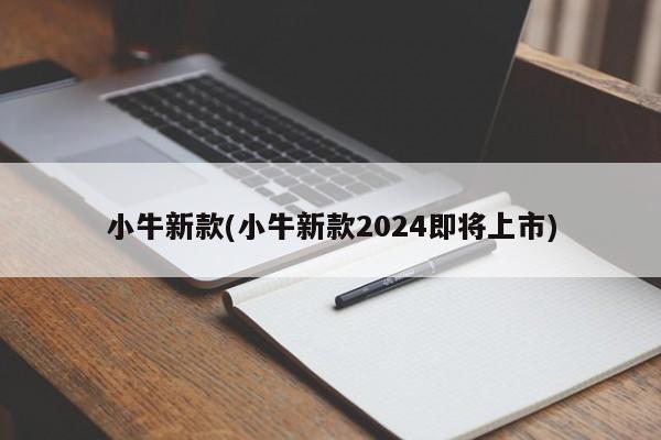 小牛新款(小牛新款2024即将上市)