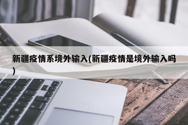 新疆疫情系境外输入(新疆疫情是境外输入吗)