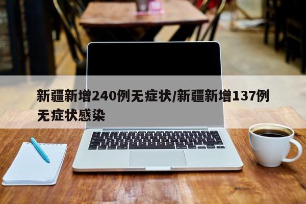 新疆新增240例无症状/新疆新增137例无症状感染