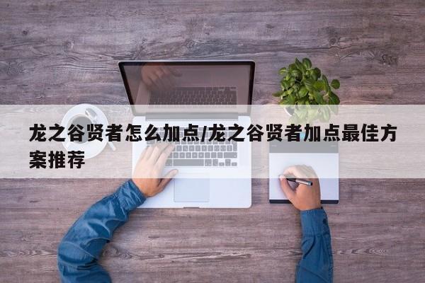 龙之谷贤者怎么加点/龙之谷贤者加点最佳方案推荐