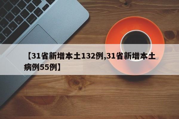 【31省新增本土132例,31省新增本土病例55例】