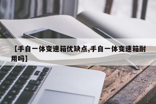 【手自一体变速箱优缺点,手自一体变速箱耐用吗】