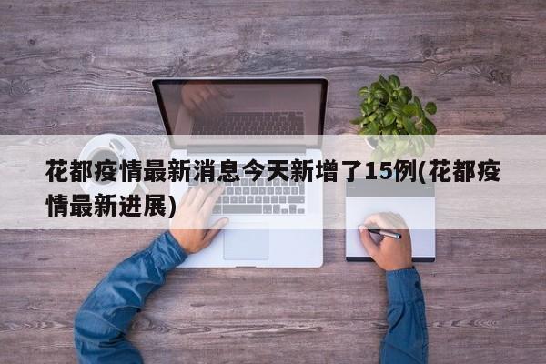 花都疫情最新消息今天新增了15例(花都疫情最新进展)