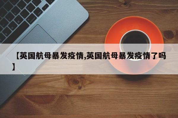 【英国航母暴发疫情,英国航母暴发疫情了吗】