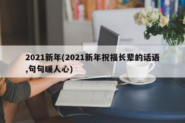 2021新年(2021新年祝福长辈的话语,句句暖人心)