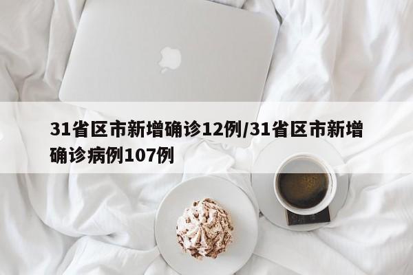31省区市新增确诊12例/31省区市新增确诊病例107例