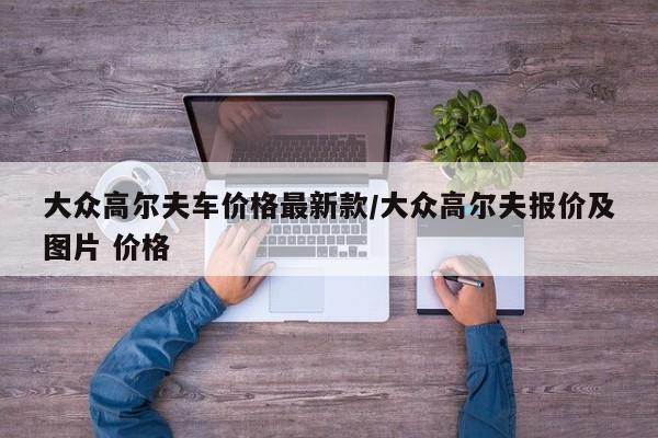 大众高尔夫车价格最新款/大众高尔夫报价及图片 价格