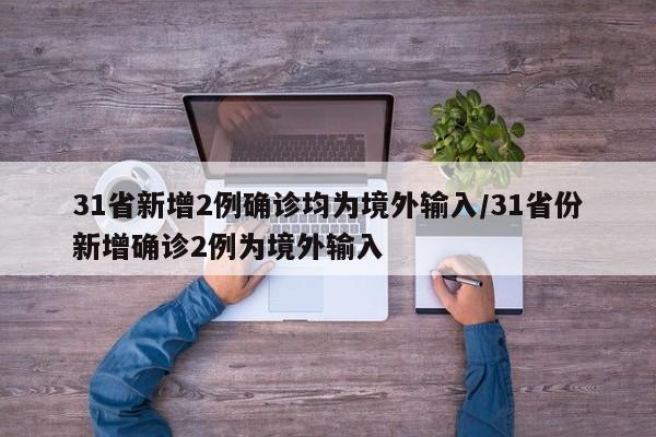 31省新增2例确诊均为境外输入/31省份新增确诊2例为境外输入