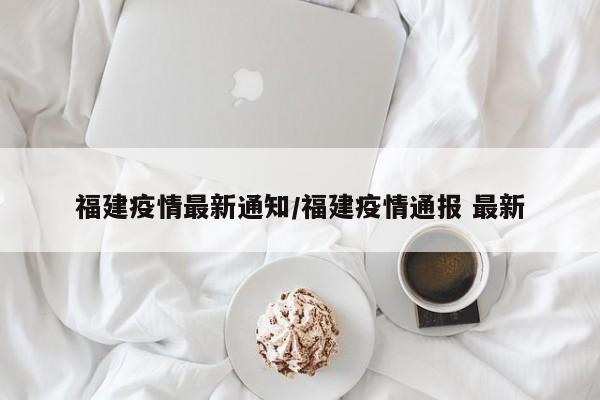 福建疫情最新通知/福建疫情通报 最新
