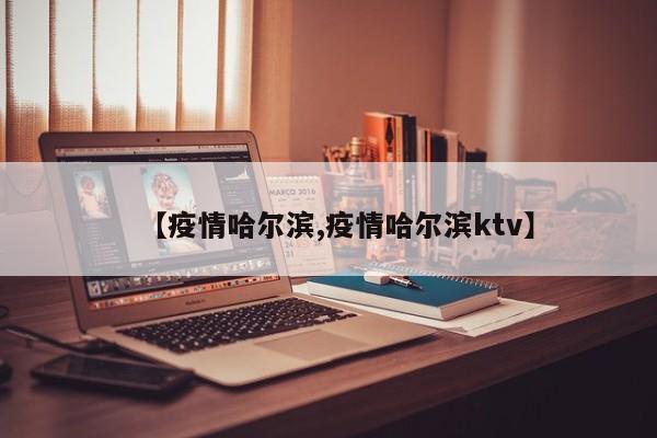 【疫情哈尔滨,疫情哈尔滨ktv】