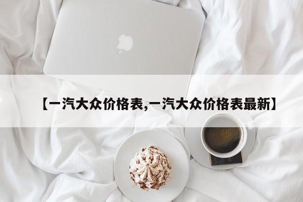 【一汽大众价格表,一汽大众价格表最新】