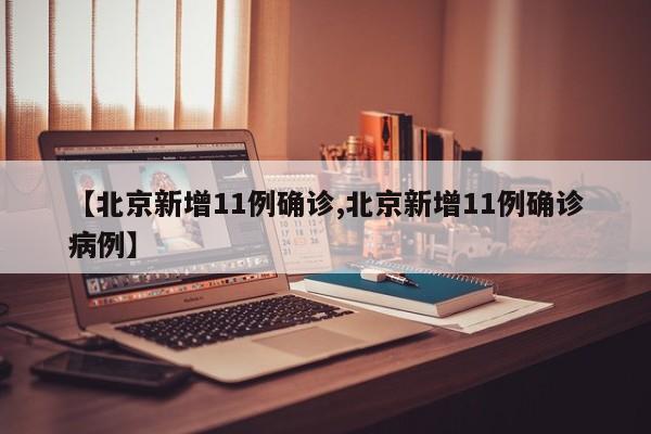 【北京新增11例确诊,北京新增11例确诊病例】