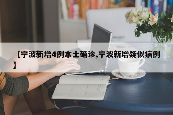 【宁波新增4例本土确诊,宁波新增疑似病例】