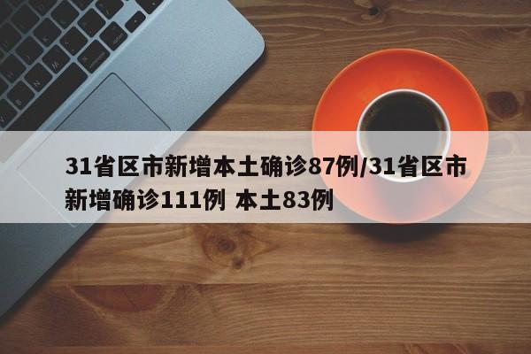 31省区市新增本土确诊87例/31省区市新增确诊111例 本土83例