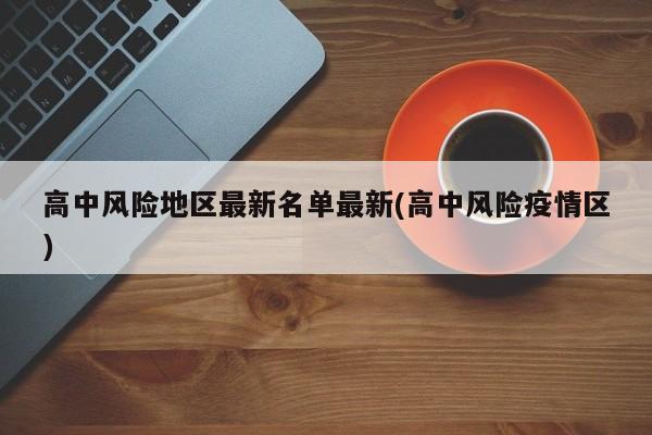 高中风险地区最新名单最新(高中风险疫情区)