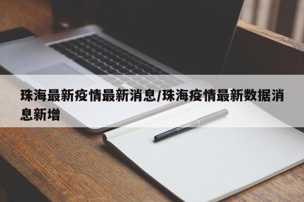 珠海最新疫情最新消息/珠海疫情最新数据消息新增