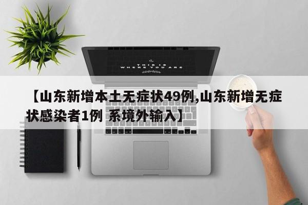 【山东新增本土无症状49例,山东新增无症状感染者1例 系境外输入】