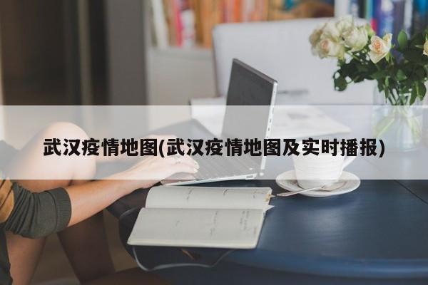 武汉疫情地图(武汉疫情地图及实时播报)