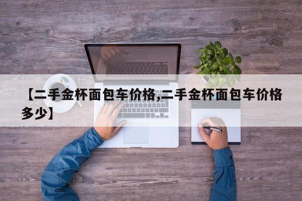 【二手金杯面包车价格,二手金杯面包车价格多少】