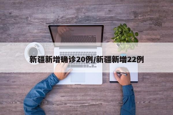 新疆新增确诊20例/新疆新增22例