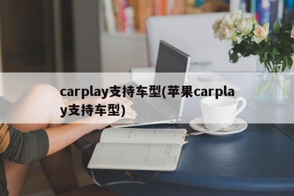 carplay支持车型(苹果carplay支持车型)