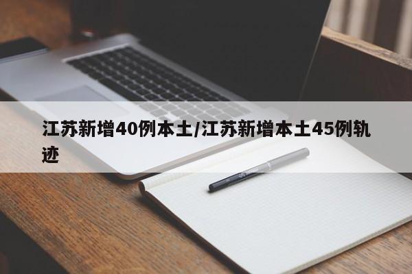 江苏新增40例本土/江苏新增本土45例轨迹