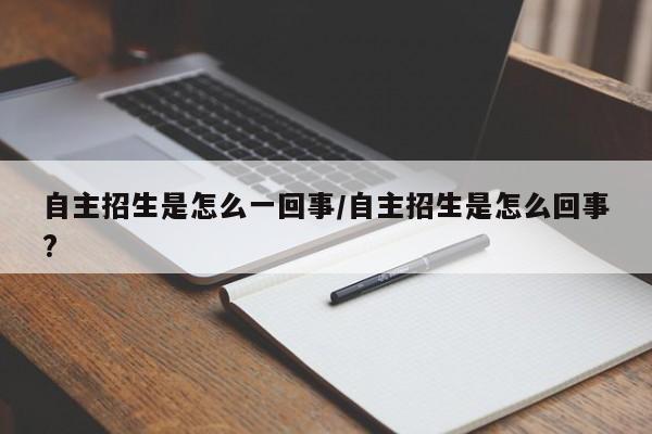 自主招生是怎么一回事/自主招生是怎么回事?
