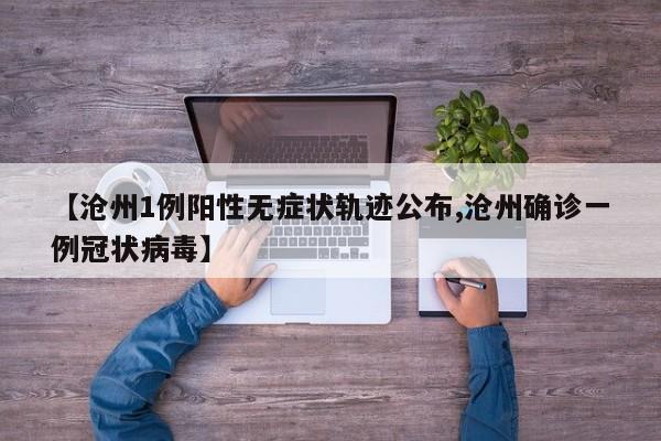 【沧州1例阳性无症状轨迹公布,沧州确诊一例冠状病毒】