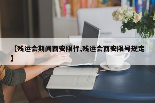 【残运会期间西安限行,残运会西安限号规定】
