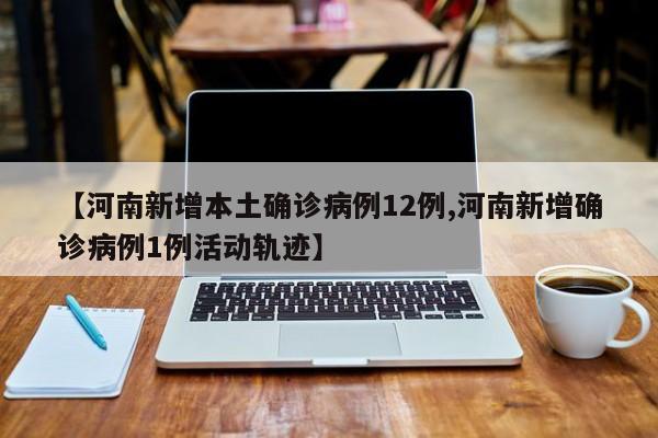 【河南新增本土确诊病例12例,河南新增确诊病例1例活动轨迹】