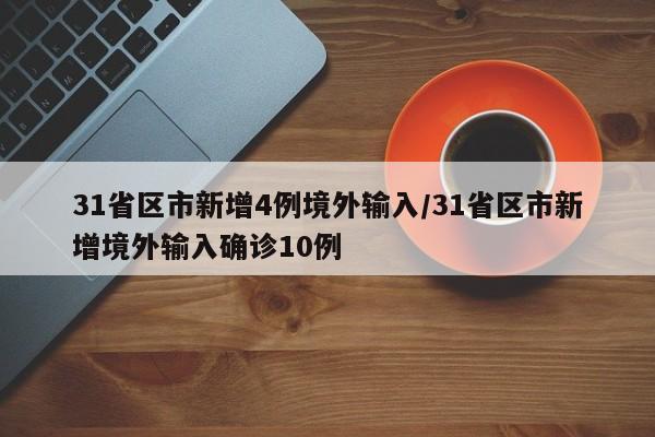 31省区市新增4例境外输入/31省区市新增境外输入确诊10例