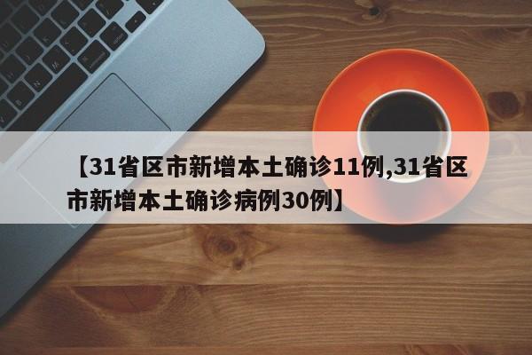 【31省区市新增本土确诊11例,31省区市新增本土确诊病例30例】