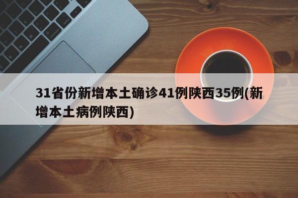 31省份新增本土确诊41例陕西35例(新增本土病例陕西)