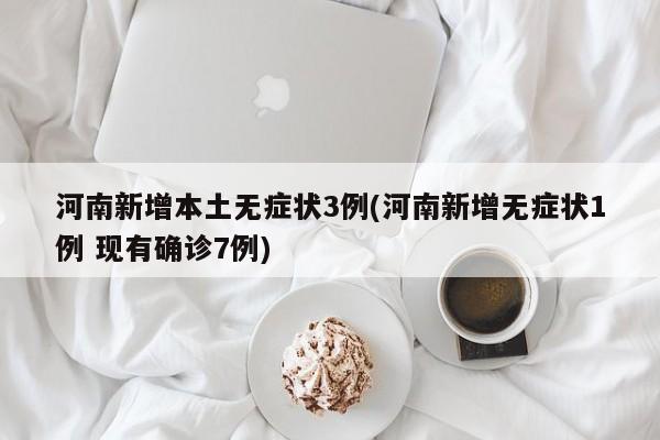 河南新增本土无症状3例(河南新增无症状1例 现有确诊7例)