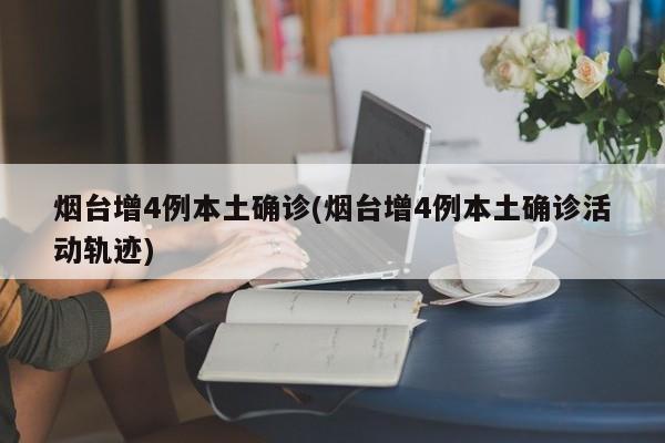 烟台增4例本土确诊(烟台增4例本土确诊活动轨迹)