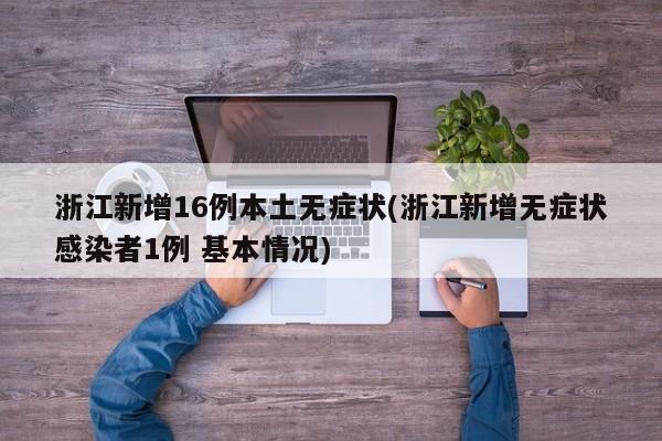 浙江新增16例本土无症状(浙江新增无症状感染者1例 基本情况)