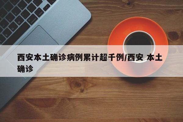 西安本土确诊病例累计超千例/西安 本土 确诊