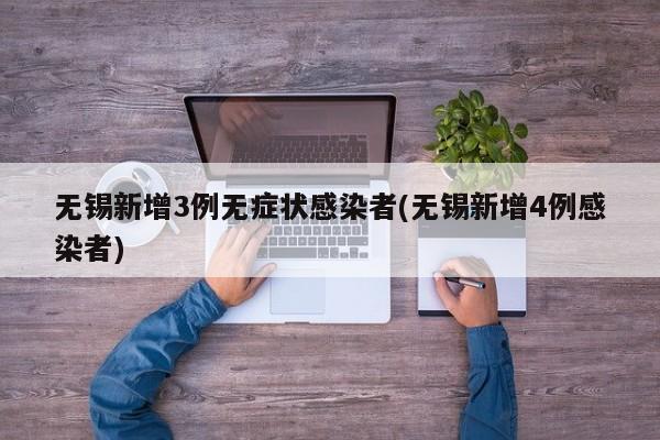 无锡新增3例无症状感染者(无锡新增4例感染者)