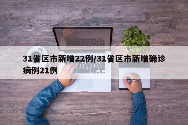 31省区市新增22例/31省区市新增确诊病例21例