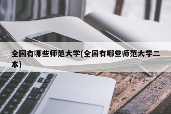 全国有哪些师范大学(全国有哪些师范大学二本)