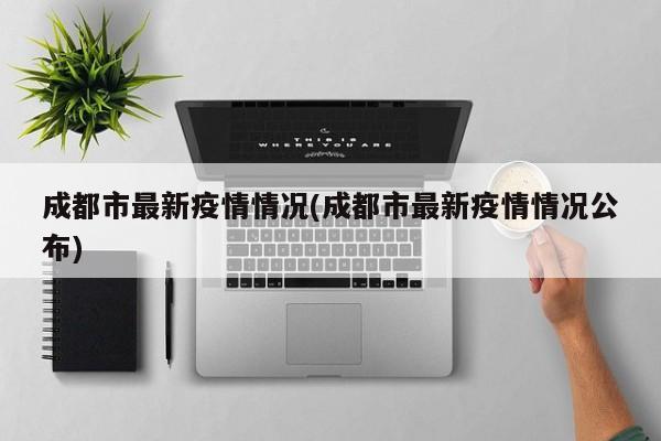 成都市最新疫情情况(成都市最新疫情情况公布)