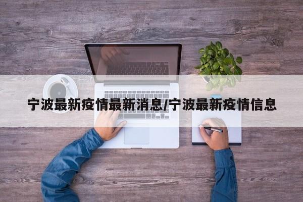 宁波最新疫情最新消息/宁波最新疫情信息