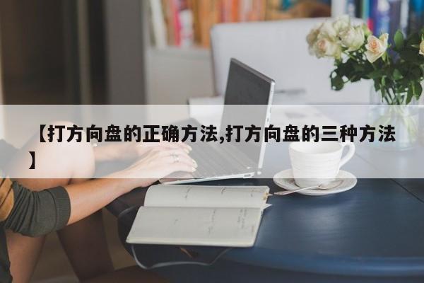 【打方向盘的正确方法,打方向盘的三种方法】