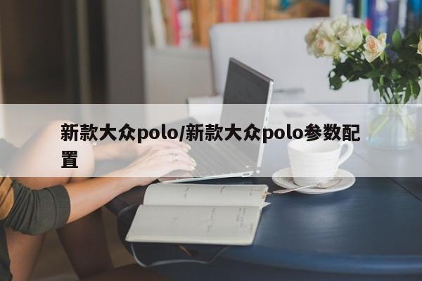 新款大众polo/新款大众polo参数配置