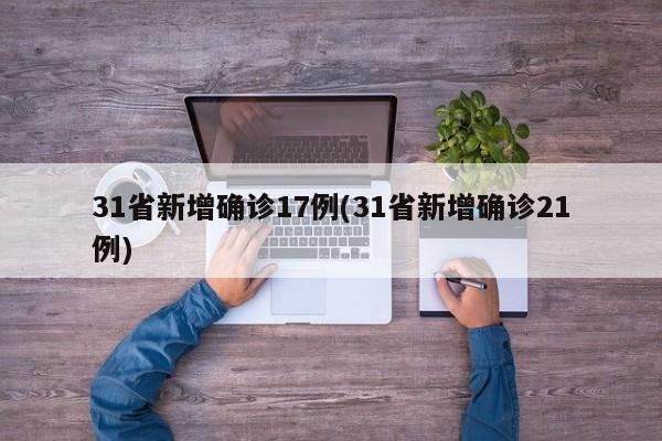 31省新增确诊17例(31省新增确诊21例)