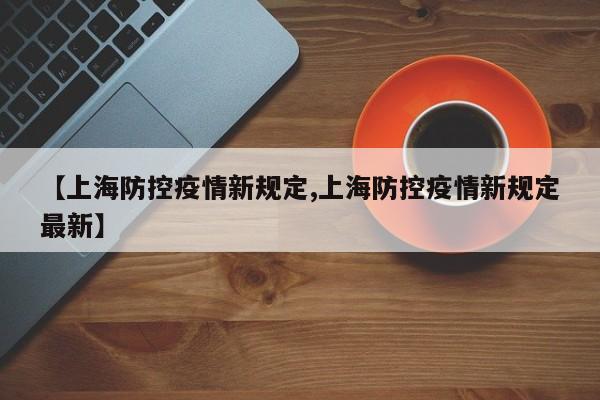 【上海防控疫情新规定,上海防控疫情新规定最新】