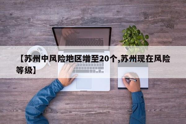 【苏州中风险地区增至20个,苏州现在风险等级】